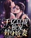 The Billionaire CEO’s Exclusive Love for His Stand-in Sweetheart Web Novel (CN)