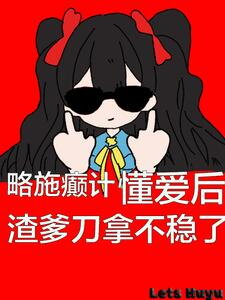 A Little Trick, the Scumbag Dad Can’t Hold the Knife After Understanding Love Web Novel (CN)