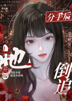 After We Broke Up, She Started Pursuing Me [Entertainment Industry] Web Novel (CN)
