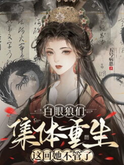 The Ungrateful Bastards All Got Reborn—She’s Done Saving Them Web Novel (CN)