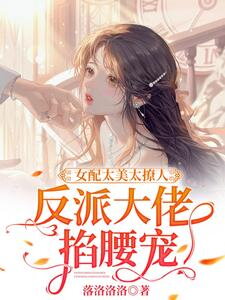 The Supporting Character is Too Beautiful and Alluring, the Villain Boss Holds Her by the Waist and Spoils Her Web Novel (CN)
