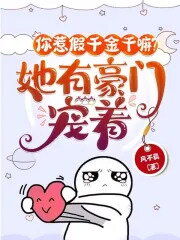 Why Did You Provoke the Fake Heiress? She Has a Powerful Family Spoiling Her! Web Novel (CN)