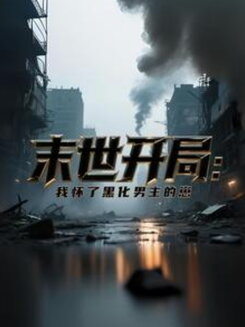 Apocalypse Beginning: I’m Pregnant with the Blackened Male Lead’s Child Web Novel (CN)